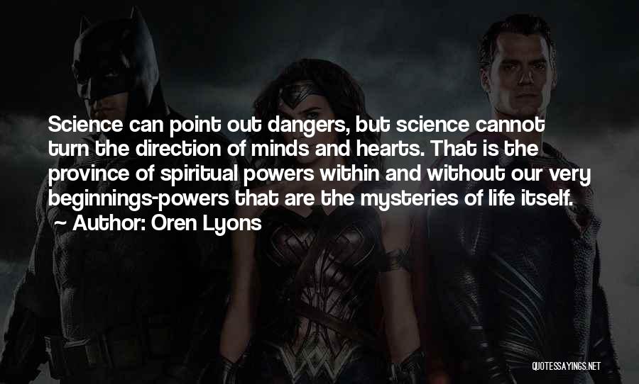 Oren Lyons Quotes: Science Can Point Out Dangers, But Science Cannot Turn The Direction Of Minds And Hearts. That Is The Province Of