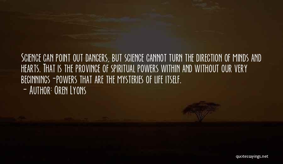 Oren Lyons Quotes: Science Can Point Out Dangers, But Science Cannot Turn The Direction Of Minds And Hearts. That Is The Province Of