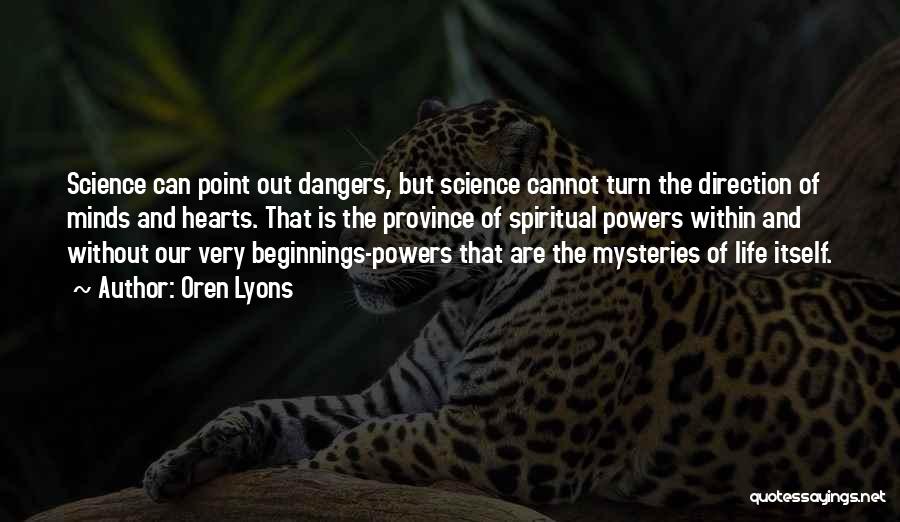 Oren Lyons Quotes: Science Can Point Out Dangers, But Science Cannot Turn The Direction Of Minds And Hearts. That Is The Province Of