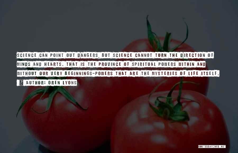 Oren Lyons Quotes: Science Can Point Out Dangers, But Science Cannot Turn The Direction Of Minds And Hearts. That Is The Province Of