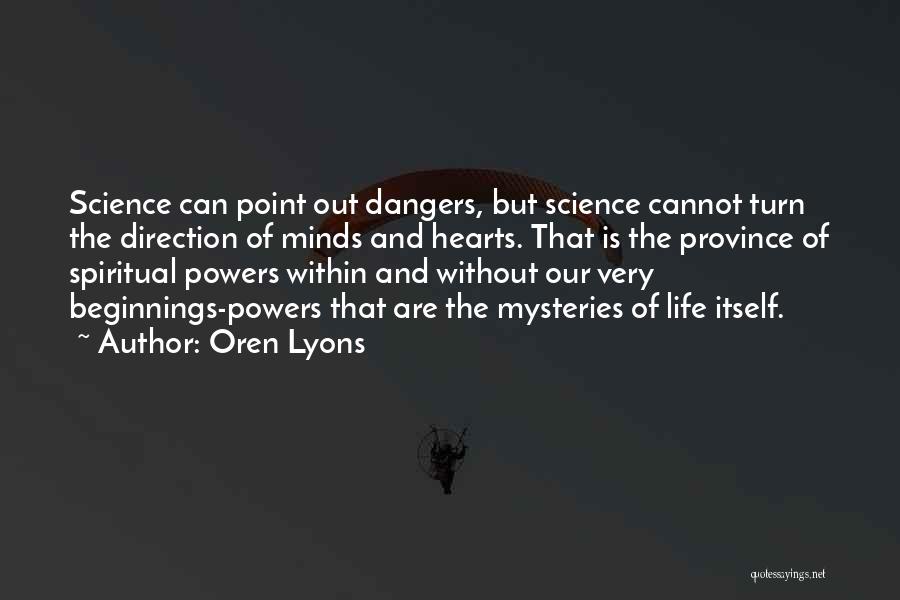 Oren Lyons Quotes: Science Can Point Out Dangers, But Science Cannot Turn The Direction Of Minds And Hearts. That Is The Province Of