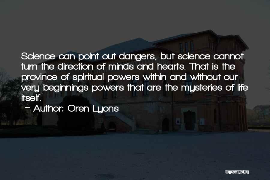 Oren Lyons Quotes: Science Can Point Out Dangers, But Science Cannot Turn The Direction Of Minds And Hearts. That Is The Province Of