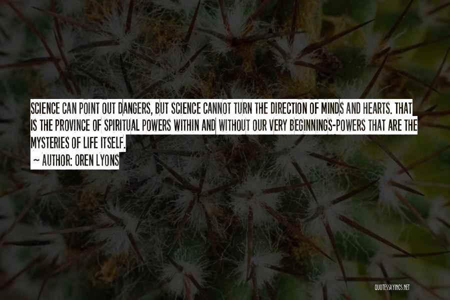 Oren Lyons Quotes: Science Can Point Out Dangers, But Science Cannot Turn The Direction Of Minds And Hearts. That Is The Province Of