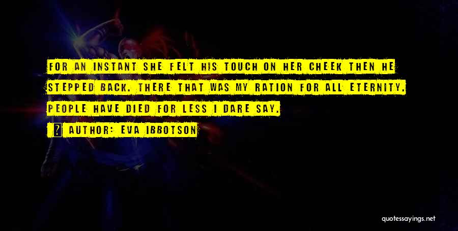 Eva Ibbotson Quotes: For An Instant She Felt His Touch On Her Cheek Then He Stepped Back. There That Was My Ration For