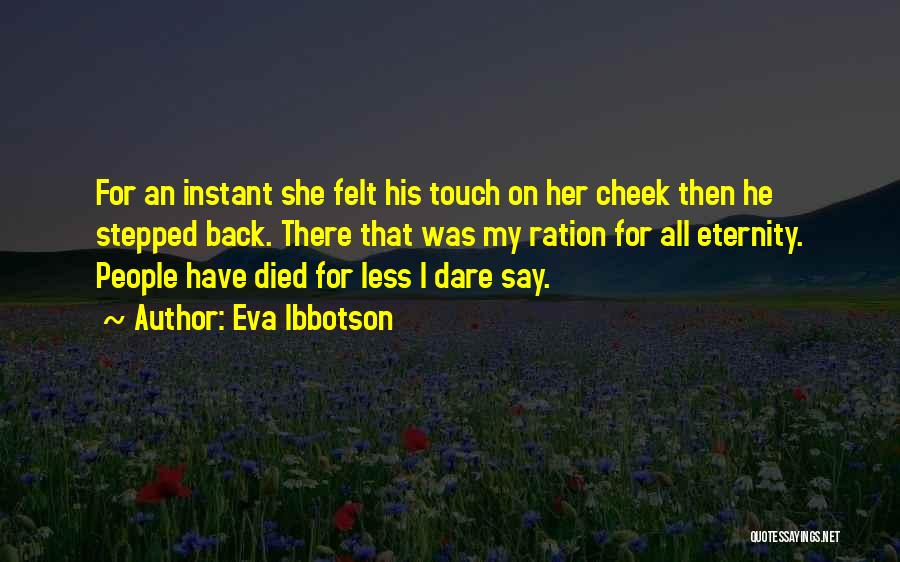 Eva Ibbotson Quotes: For An Instant She Felt His Touch On Her Cheek Then He Stepped Back. There That Was My Ration For