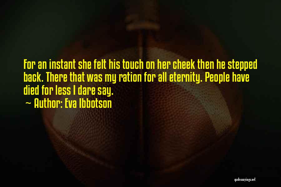 Eva Ibbotson Quotes: For An Instant She Felt His Touch On Her Cheek Then He Stepped Back. There That Was My Ration For