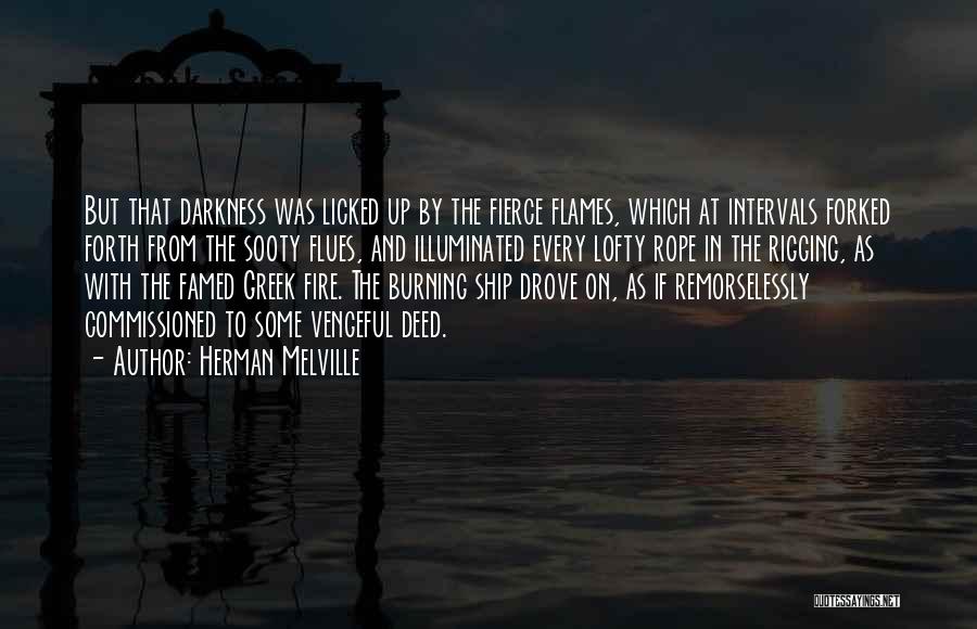Herman Melville Quotes: But That Darkness Was Licked Up By The Fierce Flames, Which At Intervals Forked Forth From The Sooty Flues, And