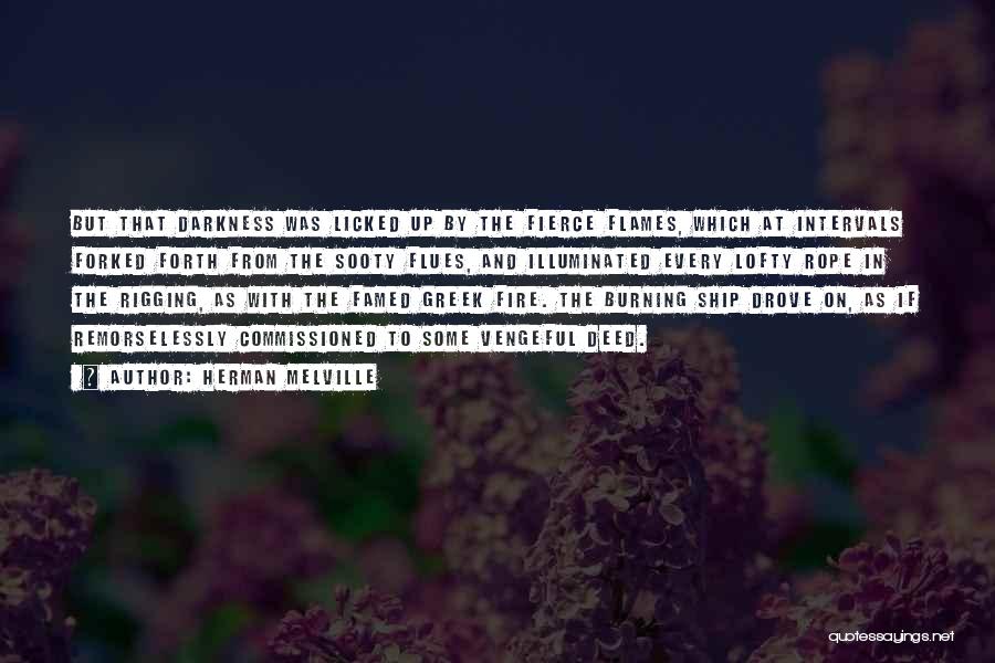Herman Melville Quotes: But That Darkness Was Licked Up By The Fierce Flames, Which At Intervals Forked Forth From The Sooty Flues, And
