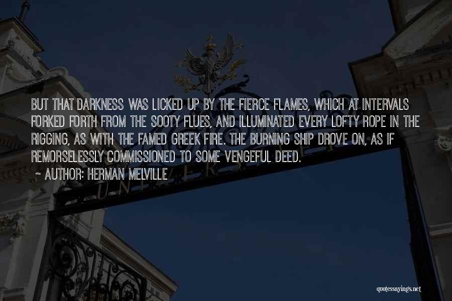 Herman Melville Quotes: But That Darkness Was Licked Up By The Fierce Flames, Which At Intervals Forked Forth From The Sooty Flues, And