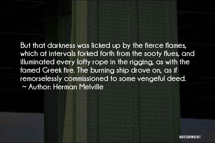 Herman Melville Quotes: But That Darkness Was Licked Up By The Fierce Flames, Which At Intervals Forked Forth From The Sooty Flues, And