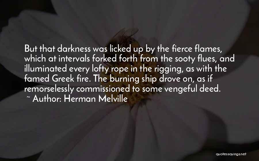 Herman Melville Quotes: But That Darkness Was Licked Up By The Fierce Flames, Which At Intervals Forked Forth From The Sooty Flues, And