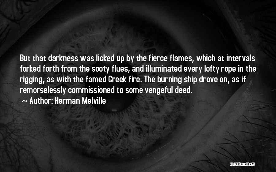 Herman Melville Quotes: But That Darkness Was Licked Up By The Fierce Flames, Which At Intervals Forked Forth From The Sooty Flues, And