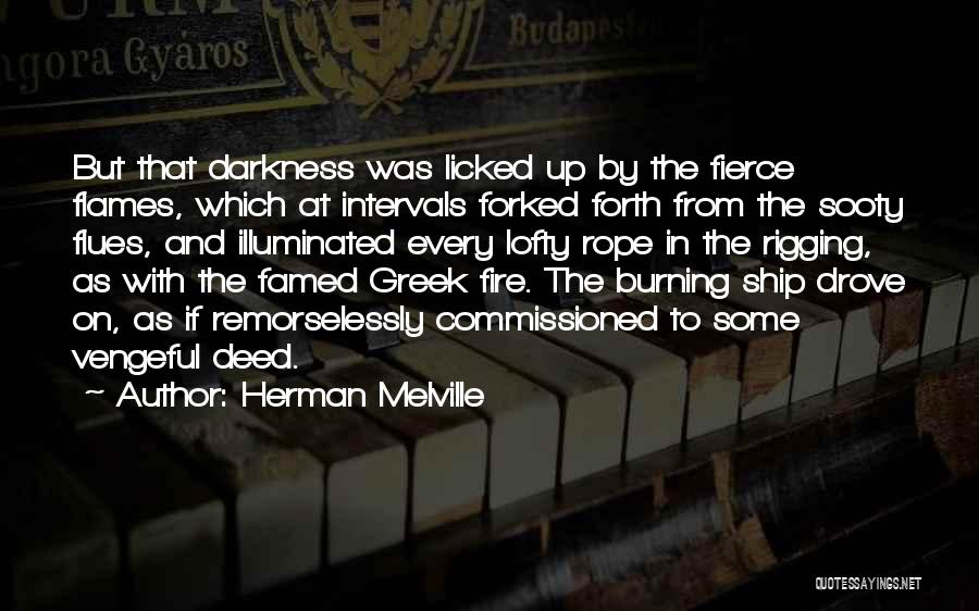 Herman Melville Quotes: But That Darkness Was Licked Up By The Fierce Flames, Which At Intervals Forked Forth From The Sooty Flues, And