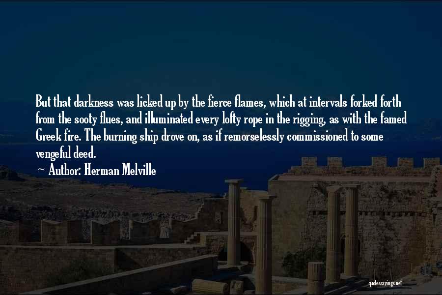 Herman Melville Quotes: But That Darkness Was Licked Up By The Fierce Flames, Which At Intervals Forked Forth From The Sooty Flues, And