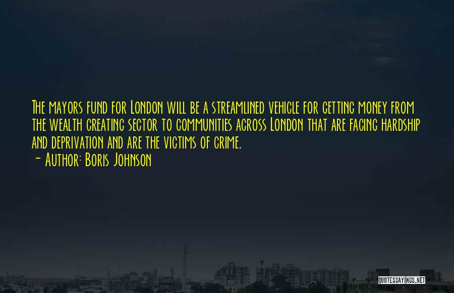 Boris Johnson Quotes: The Mayors Fund For London Will Be A Streamlined Vehicle For Getting Money From The Wealth Creating Sector To Communities