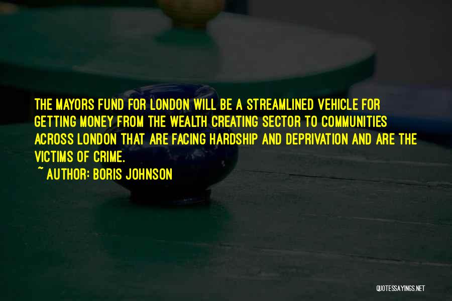 Boris Johnson Quotes: The Mayors Fund For London Will Be A Streamlined Vehicle For Getting Money From The Wealth Creating Sector To Communities