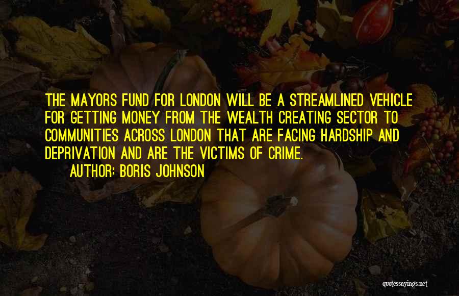Boris Johnson Quotes: The Mayors Fund For London Will Be A Streamlined Vehicle For Getting Money From The Wealth Creating Sector To Communities