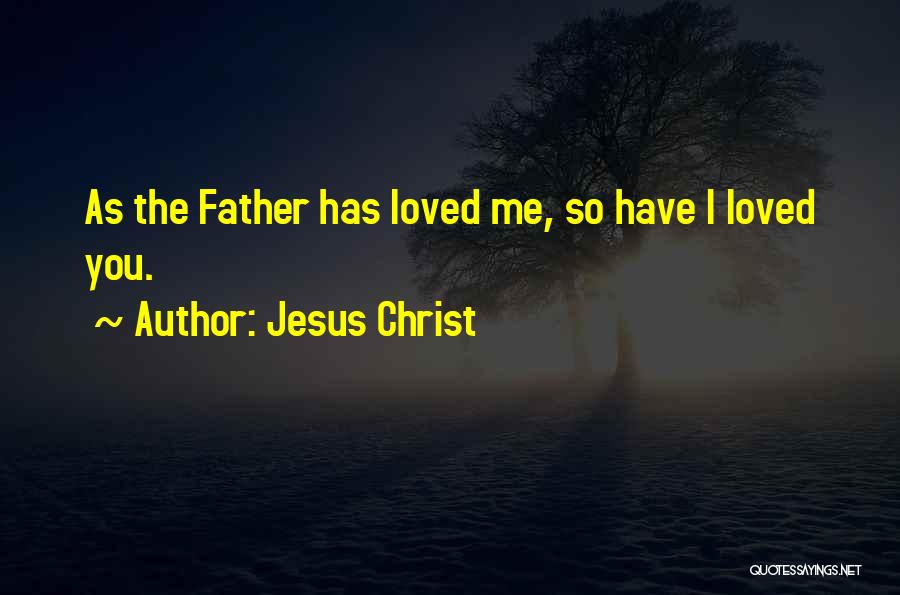 Jesus Christ Quotes: As The Father Has Loved Me, So Have I Loved You.