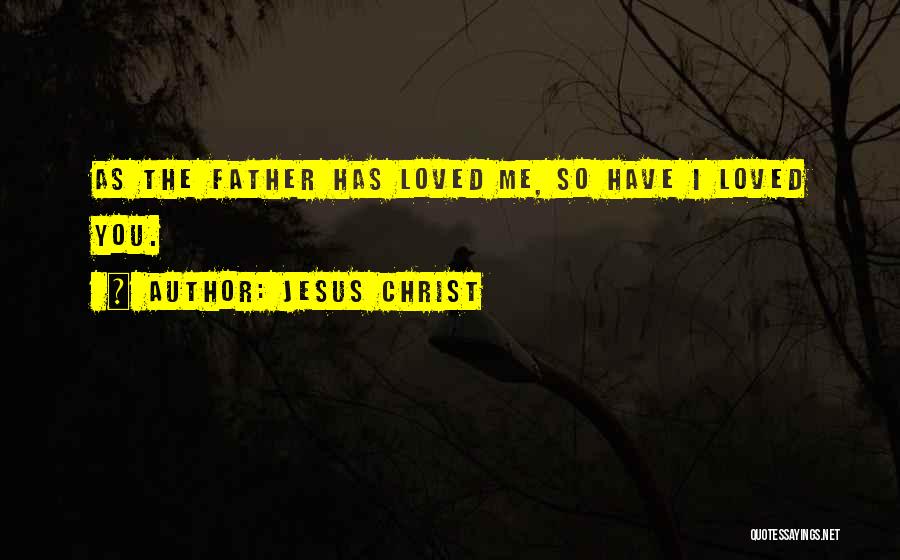 Jesus Christ Quotes: As The Father Has Loved Me, So Have I Loved You.