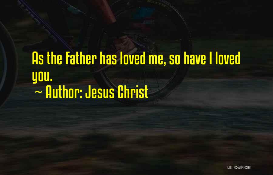 Jesus Christ Quotes: As The Father Has Loved Me, So Have I Loved You.