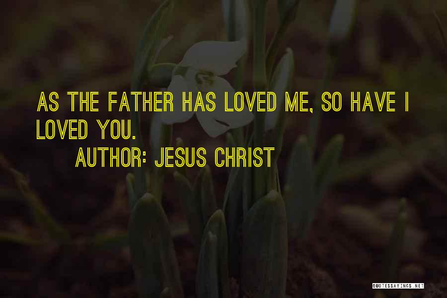 Jesus Christ Quotes: As The Father Has Loved Me, So Have I Loved You.