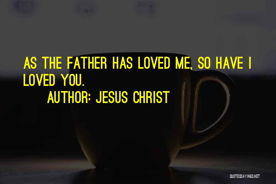 Jesus Christ Quotes: As The Father Has Loved Me, So Have I Loved You.