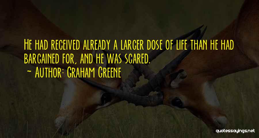 Graham Greene Quotes: He Had Received Already A Larger Dose Of Life Than He Had Bargained For, And He Was Scared.