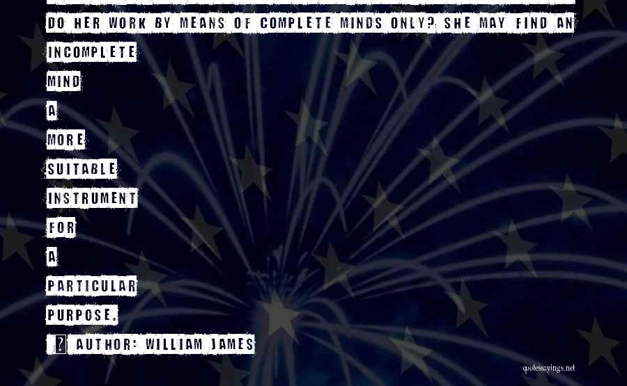 William James Quotes: What Right Have We To Believe Nature Under Any Obligation To Do Her Work By Means Of Complete Minds Only?
