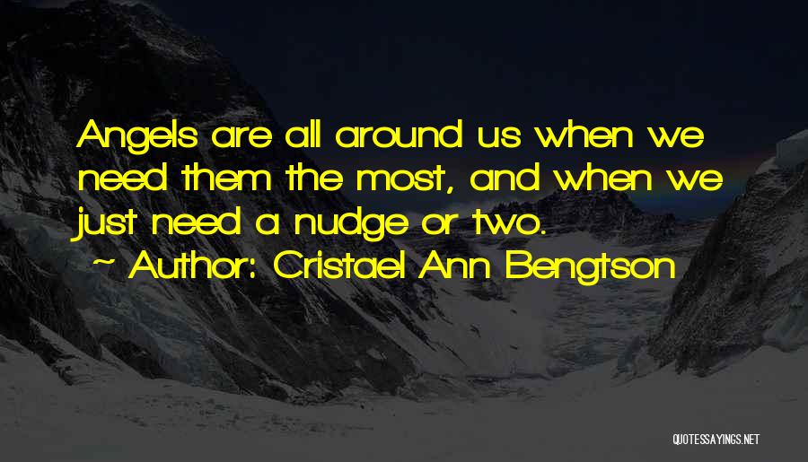 Cristael Ann Bengtson Quotes: Angels Are All Around Us When We Need Them The Most, And When We Just Need A Nudge Or Two.