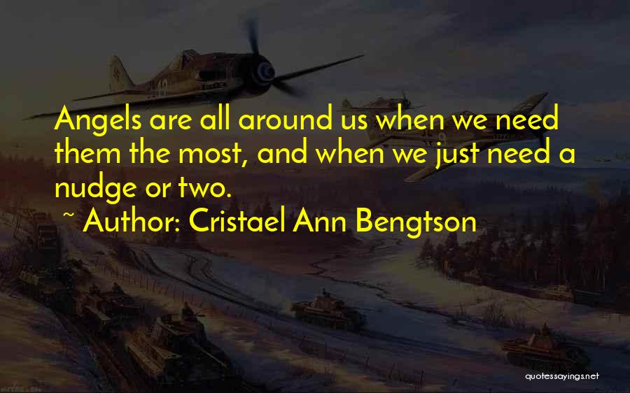 Cristael Ann Bengtson Quotes: Angels Are All Around Us When We Need Them The Most, And When We Just Need A Nudge Or Two.