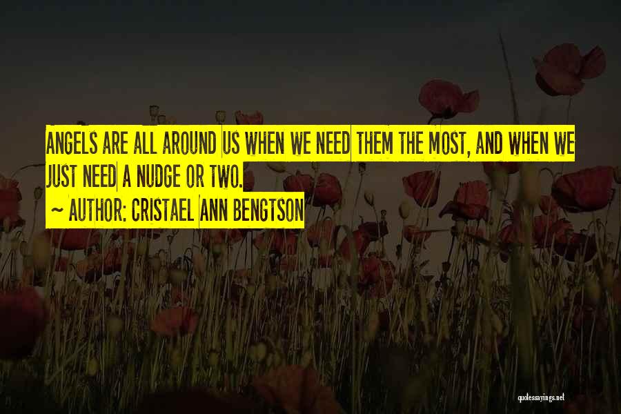 Cristael Ann Bengtson Quotes: Angels Are All Around Us When We Need Them The Most, And When We Just Need A Nudge Or Two.