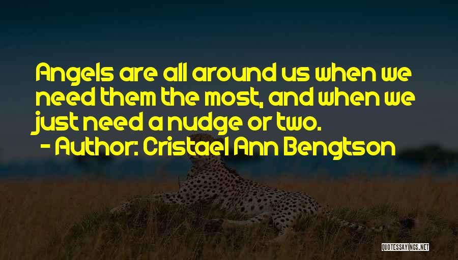 Cristael Ann Bengtson Quotes: Angels Are All Around Us When We Need Them The Most, And When We Just Need A Nudge Or Two.