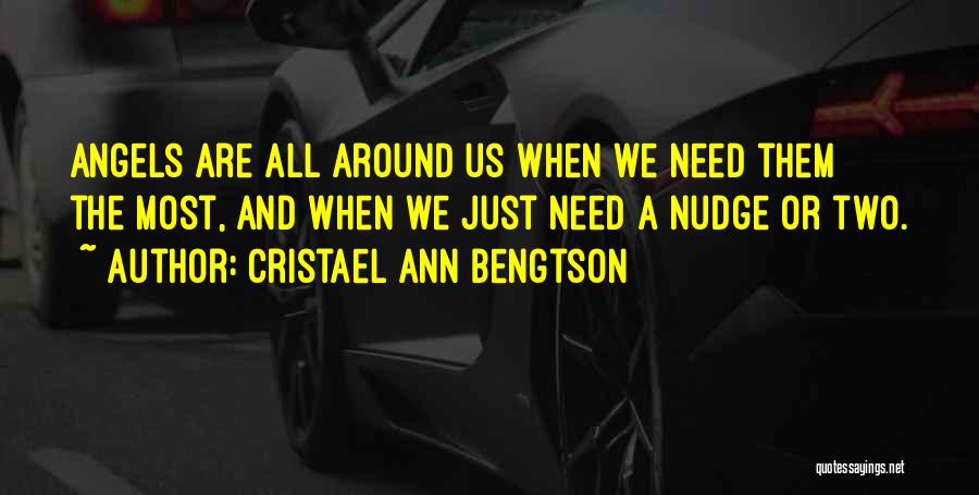 Cristael Ann Bengtson Quotes: Angels Are All Around Us When We Need Them The Most, And When We Just Need A Nudge Or Two.