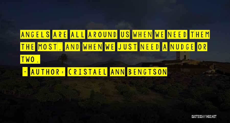 Cristael Ann Bengtson Quotes: Angels Are All Around Us When We Need Them The Most, And When We Just Need A Nudge Or Two.