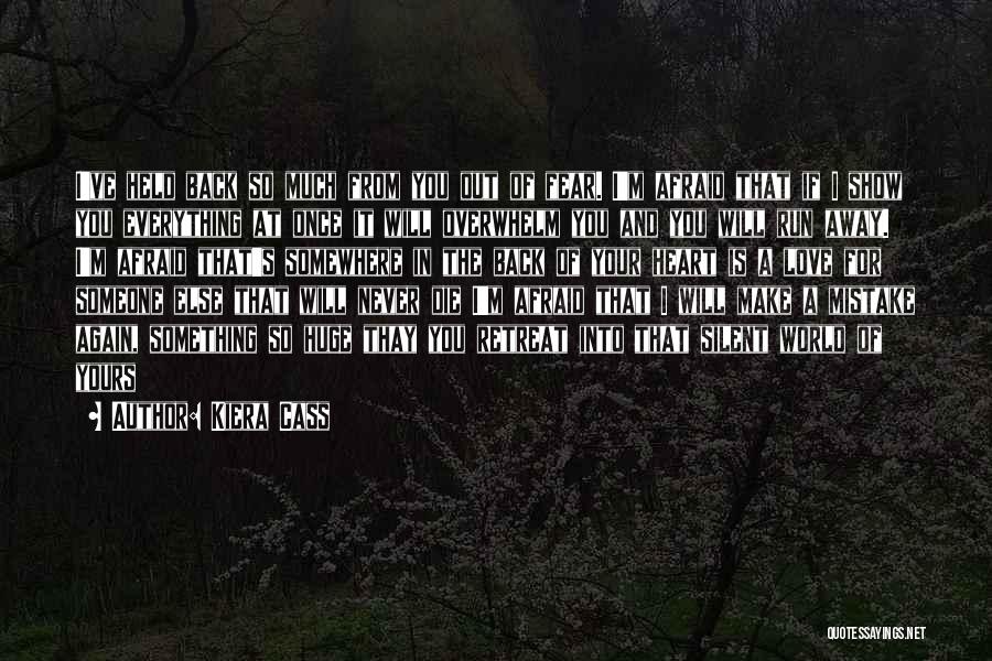 Kiera Cass Quotes: I've Held Back So Much From You Out Of Fear. I'm Afraid That If I Show You Everything At Once