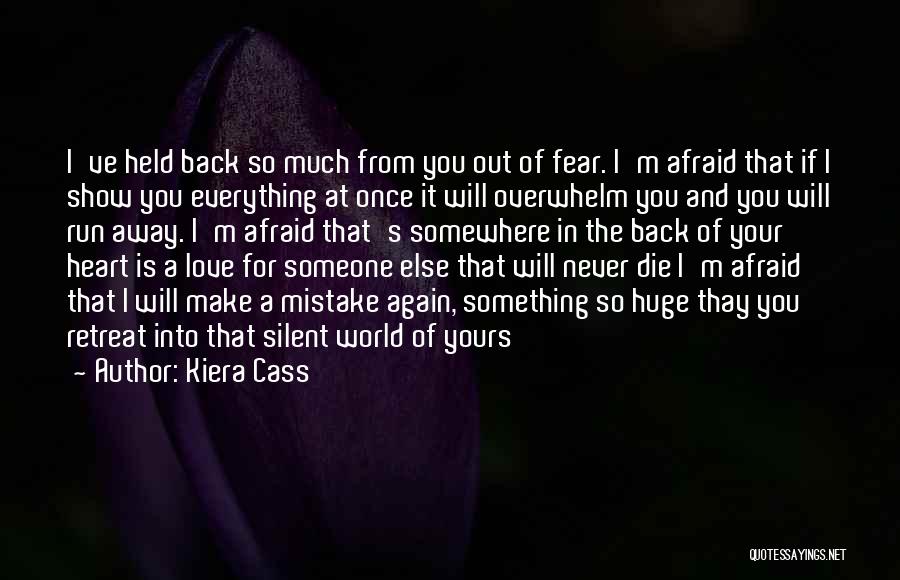 Kiera Cass Quotes: I've Held Back So Much From You Out Of Fear. I'm Afraid That If I Show You Everything At Once