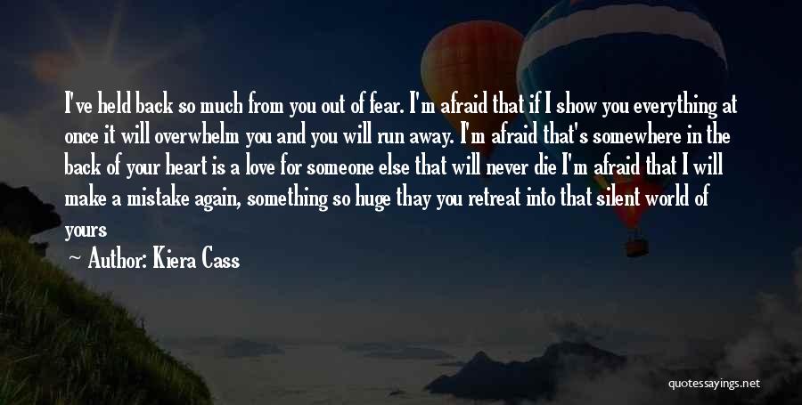 Kiera Cass Quotes: I've Held Back So Much From You Out Of Fear. I'm Afraid That If I Show You Everything At Once