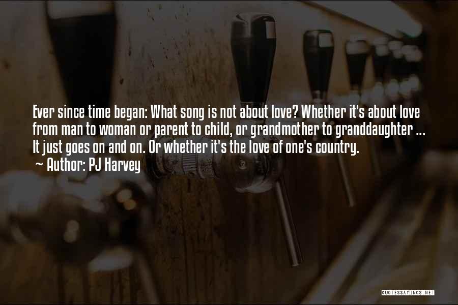 PJ Harvey Quotes: Ever Since Time Began: What Song Is Not About Love? Whether It's About Love From Man To Woman Or Parent