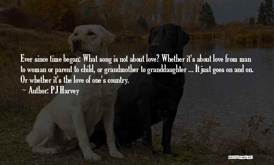 PJ Harvey Quotes: Ever Since Time Began: What Song Is Not About Love? Whether It's About Love From Man To Woman Or Parent