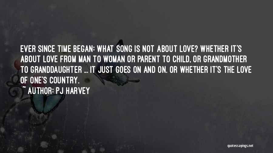 PJ Harvey Quotes: Ever Since Time Began: What Song Is Not About Love? Whether It's About Love From Man To Woman Or Parent