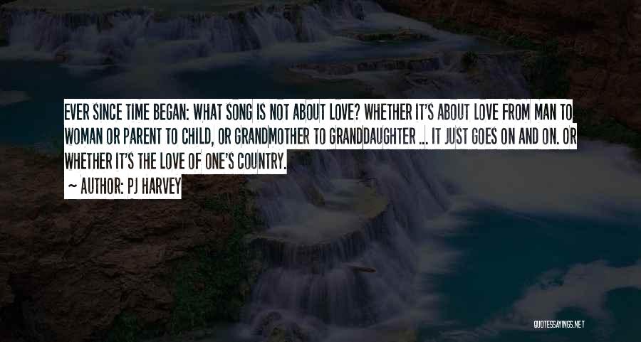 PJ Harvey Quotes: Ever Since Time Began: What Song Is Not About Love? Whether It's About Love From Man To Woman Or Parent