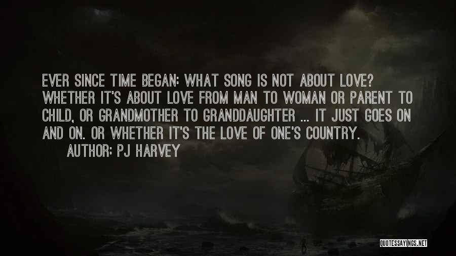 PJ Harvey Quotes: Ever Since Time Began: What Song Is Not About Love? Whether It's About Love From Man To Woman Or Parent