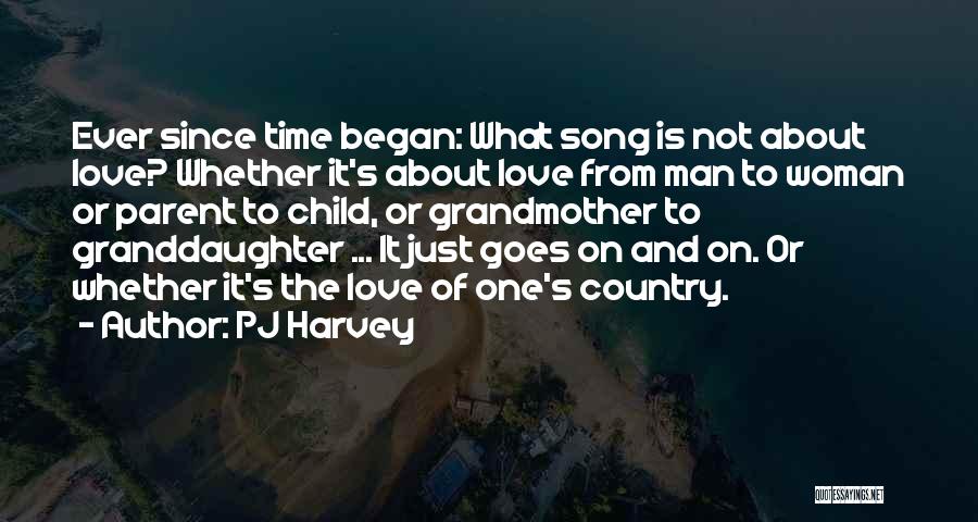 PJ Harvey Quotes: Ever Since Time Began: What Song Is Not About Love? Whether It's About Love From Man To Woman Or Parent