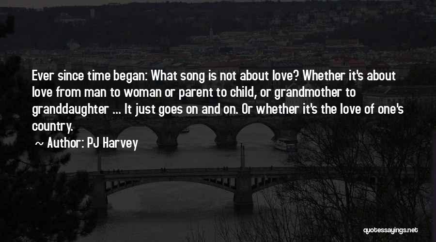 PJ Harvey Quotes: Ever Since Time Began: What Song Is Not About Love? Whether It's About Love From Man To Woman Or Parent