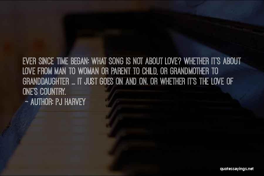 PJ Harvey Quotes: Ever Since Time Began: What Song Is Not About Love? Whether It's About Love From Man To Woman Or Parent