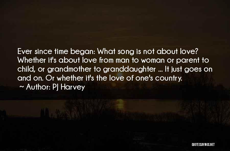 PJ Harvey Quotes: Ever Since Time Began: What Song Is Not About Love? Whether It's About Love From Man To Woman Or Parent