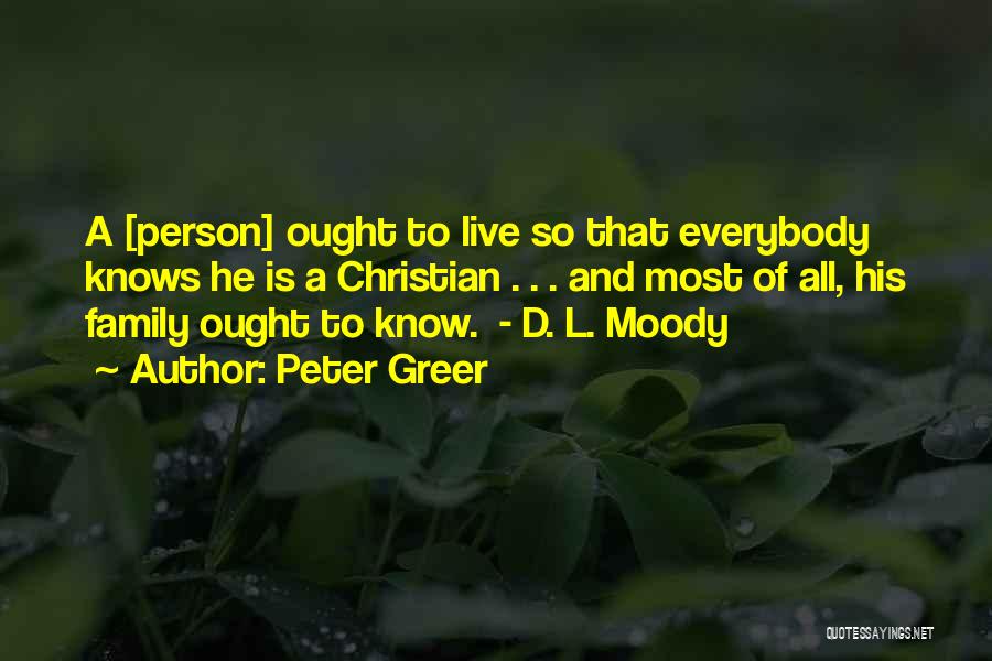 Peter Greer Quotes: A [person] Ought To Live So That Everybody Knows He Is A Christian . . . And Most Of All,