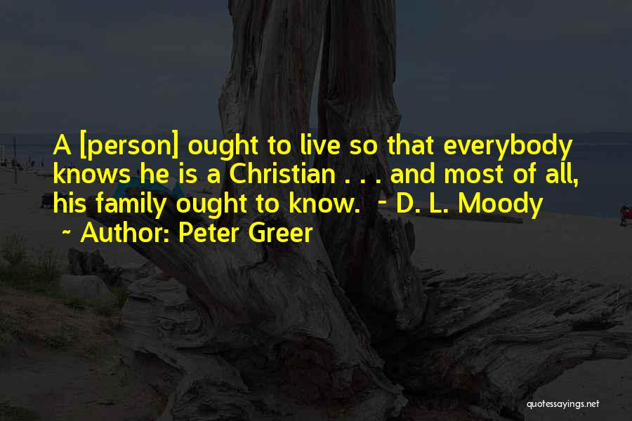 Peter Greer Quotes: A [person] Ought To Live So That Everybody Knows He Is A Christian . . . And Most Of All,