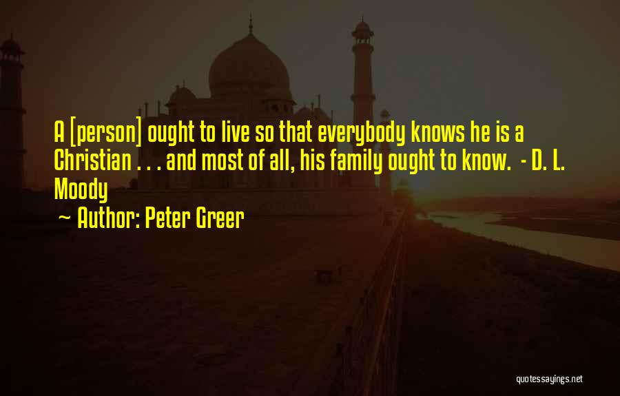 Peter Greer Quotes: A [person] Ought To Live So That Everybody Knows He Is A Christian . . . And Most Of All,