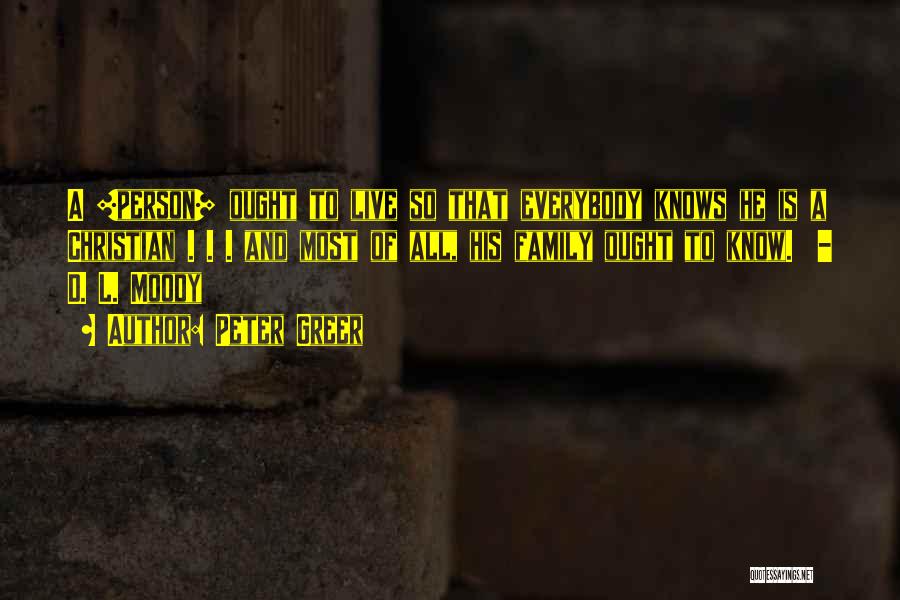 Peter Greer Quotes: A [person] Ought To Live So That Everybody Knows He Is A Christian . . . And Most Of All,